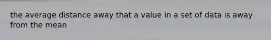 the average distance away that a value in a set of data is away from the mean