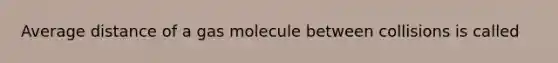 Average distance of a gas molecule between collisions is called