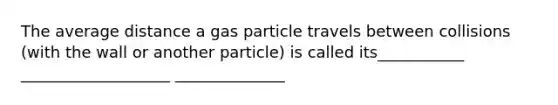 The average distance a gas particle travels between collisions (with the wall or another particle) is called its___________ ___________________ ______________