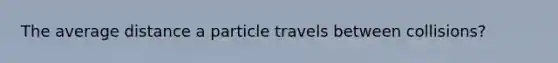 The average distance a particle travels between collisions?