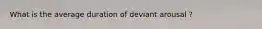 What is the average duration of deviant arousal ?