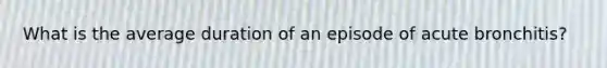 What is the average duration of an episode of acute bronchitis?