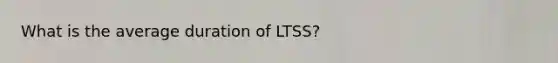 What is the average duration of LTSS?