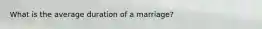 What is the average duration of a marriage?