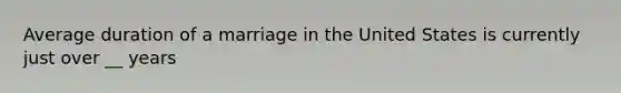 Average duration of a marriage in the United States is currently just over __ years