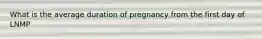 What is the average duration of pregnancy from the first day of LNMP