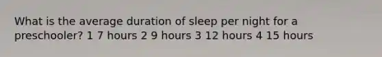 What is the average duration of sleep per night for a preschooler? 1 7 hours 2 9 hours 3 12 hours 4 15 hours