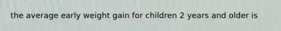 the average early weight gain for children 2 years and older is