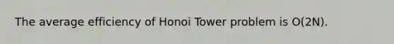 The average efficiency of Honoi Tower problem is O(2N).