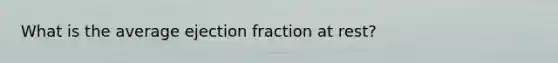 What is the average ejection fraction at rest?