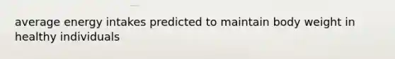 average energy intakes predicted to maintain body weight in healthy individuals