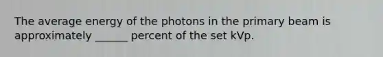 The average energy of the photons in the primary beam is approximately ______ percent of the set kVp.