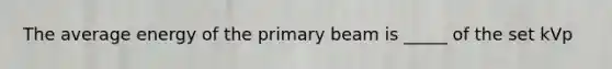 The average energy of the primary beam is _____ of the set kVp