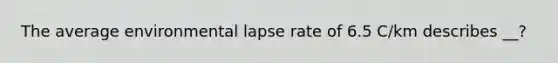 The average environmental lapse rate of 6.5 C/km describes __?