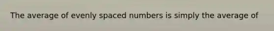 The average of evenly spaced numbers is simply the average of