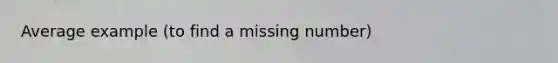 Average example (to find a missing number)