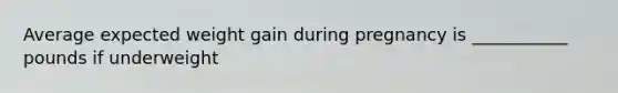 Average expected weight gain during pregnancy is ___________ pounds if underweight