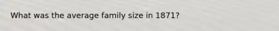 What was the average family size in 1871?