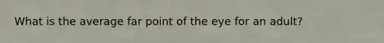 What is the average far point of the eye for an adult?