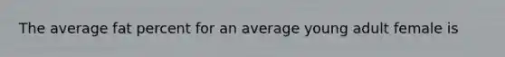 The average fat percent for an average young adult female is