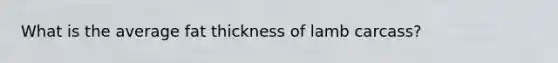What is the average fat thickness of lamb carcass?