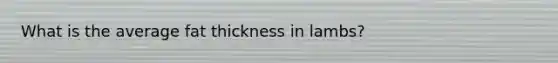 What is the average fat thickness in lambs?