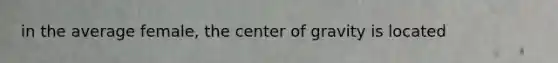 in the average female, the center of gravity is located