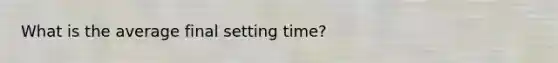 What is the average final setting time?