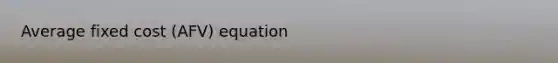 Average fixed cost (AFV) equation