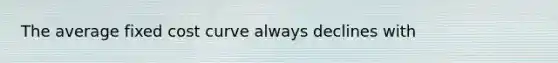 The average fixed cost curve always declines with