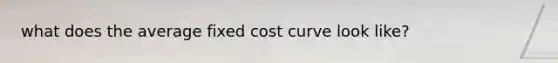 what does the average fixed cost curve look like?