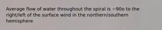 Average flow of water throughout the spiral is ~90o to the right/left of the surface wind in the northern/southern hemisphere