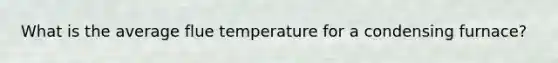 What is the average flue temperature for a condensing furnace?