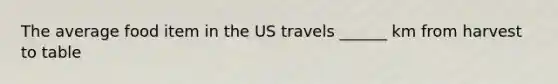 The average food item in the US travels ______ km from harvest to table