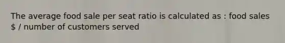 The average food sale per seat ratio is calculated as : food sales  / number of customers served