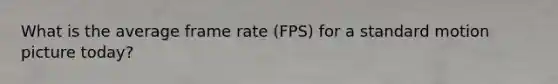 What is the average frame rate (FPS) for a standard motion picture today?