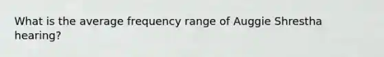 What is the average frequency range of Auggie Shrestha hearing?