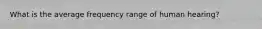 What is the average frequency range of human hearing?