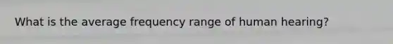 What is the average frequency range of human hearing?