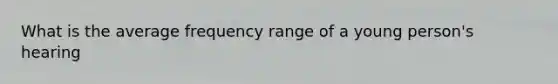 What is the average frequency range of a young person's hearing