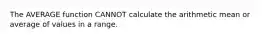 The AVERAGE function CANNOT calculate the arithmetic mean or average of values in a range.