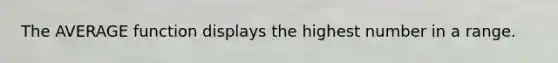 The AVERAGE function displays the highest number in a range.