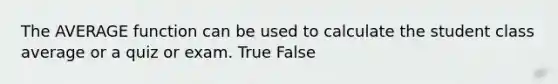 The AVERAGE function can be used to calculate the student class average or a quiz or exam. True False