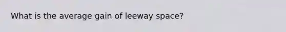 What is the average gain of leeway space?