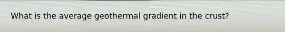 What is the average geothermal gradient in the crust?