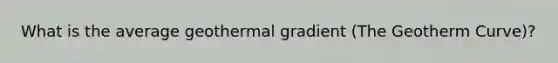 What is the average geothermal gradient (The Geotherm Curve)?