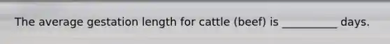 The average gestation length for cattle (beef) is __________ days.