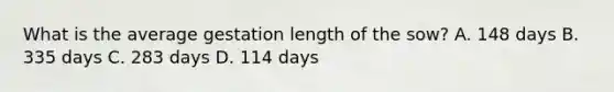 What is the average gestation length of the sow? A. 148 days B. 335 days C. 283 days D. 114 days