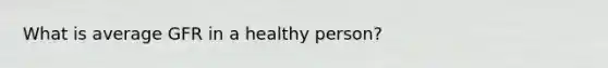 What is average GFR in a healthy person?