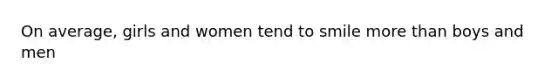 On average, girls and women tend to smile more than boys and men